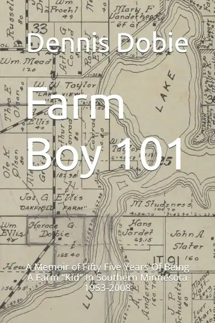 Farm Boy 101: A Memoir of Fifty Five Years Of Being A Farm Kid In Southern Minnesota 1953-2008 - Paperback