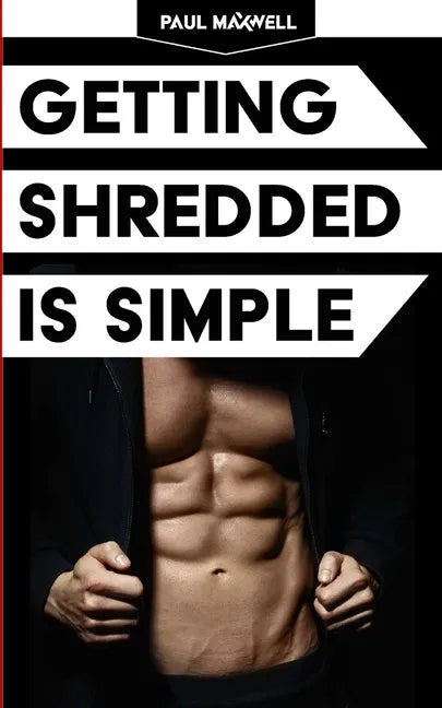 Getting Shredded Is Simple: How To Transform Your Body Quickly With Common Sense - Paperback