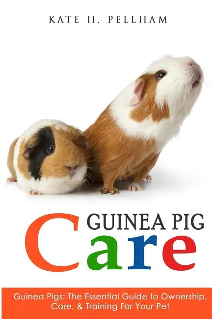 Guinea Pigs: The Essential Guide To Ownership, Care, & Training For Your Pet - Paperback