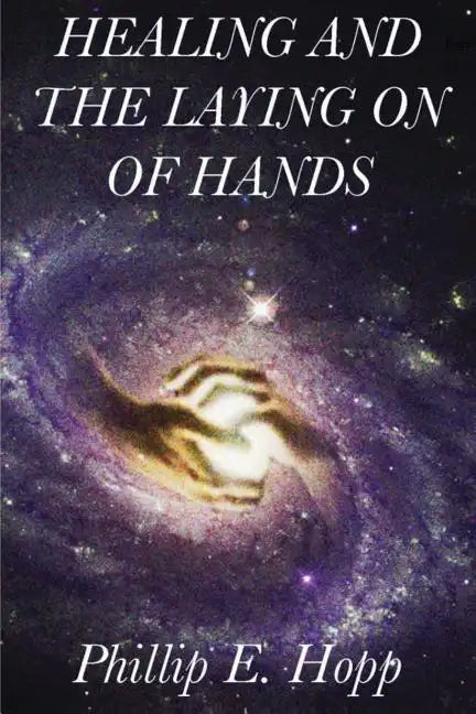 Healing and the Laying on of Hands: An In-Depth and Scholarly Look Into the Scriptural Origins and Applications of Laying on of Hands for Healing, Aut - Paperback