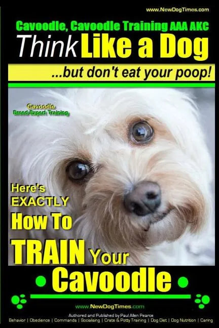 Cavoodle, Cavoodle Training AAA AKC: Think Like a Dog But Don't Eat Your Poop! Cavoodle Expert Dog Training: Here's EXACTLY How To TRAIN Your Cavoodle - Paperback