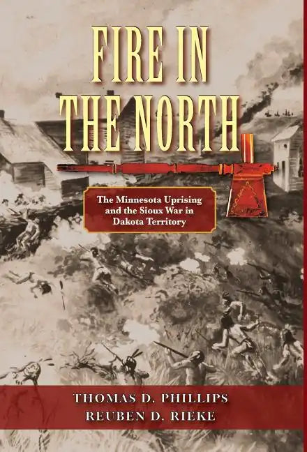 Fire in the North: The Minnesota Uprising and the Sioux War in Dakota Territory - Hardcover