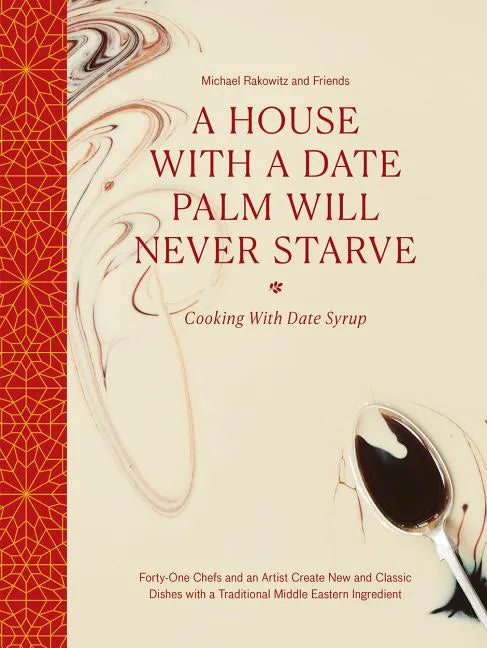 A House with a Date Palm Will Never Starve: Cooking with Date Syrup: Forty-One Chefs and an Artist Create New and Classic Dishes with a Traditional Mi - Hardcover