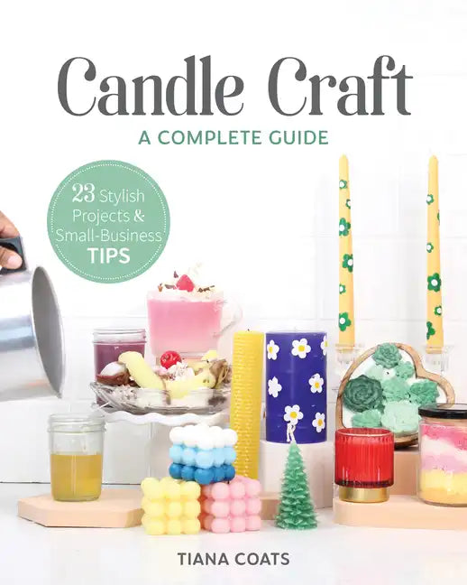 Candle Craft, a Complete Guide: 23 Stylish Projects & Small-Business Tips - Paperback
