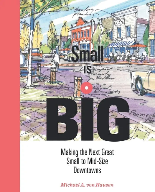 Small Is Big: Making the Next Great Small to Mid-Size Downtowns - Paperback