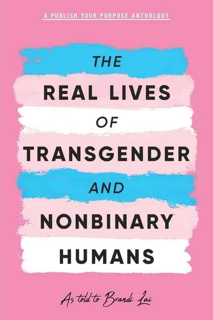 The Real Lives of Transgender and Nonbinary Humans: A Publish Your Purpose Anthology - Paperback