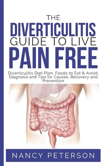 The Diverticulitis Guide to Live Pain Free: Diverticulitis Diet Plan, Foods to Eat & Avoid, Diagnosis and Tips for Causes, Recovery and Prevention - Paperback