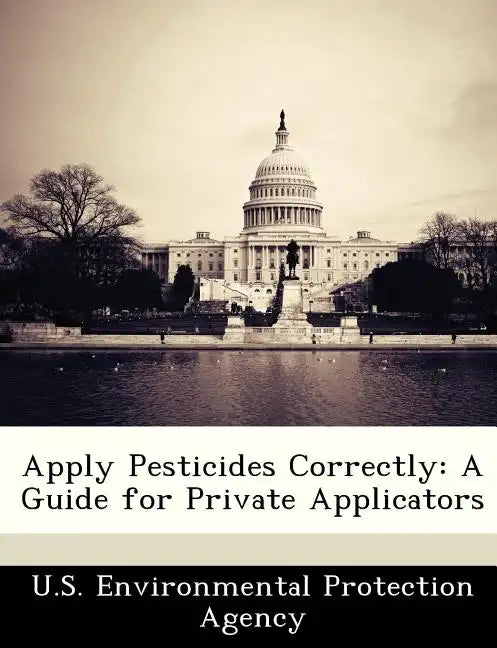 Apply Pesticides Correctly: A Guide for Private Applicators - Paperback