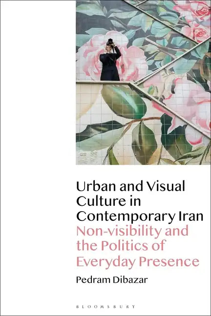 Urban and Visual Culture in Contemporary Iran: Non-Visibility and the Politics of Everyday Presence - Paperback