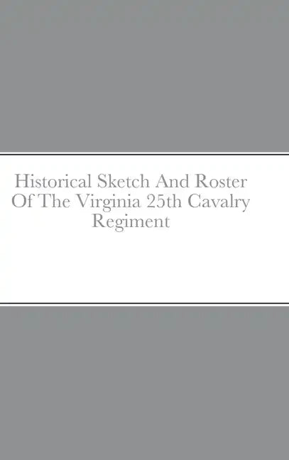 Historical Sketch And Roster Of The Virginia 25th Cavalry Regiment - Hardcover