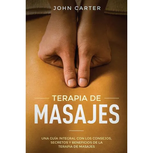 Terapia de Masajes: Una Guía Integral con los Consejos, Secretos y Beneficios de la Terapia de Masajes (Massage Therapy Spanish Version) - Paperback