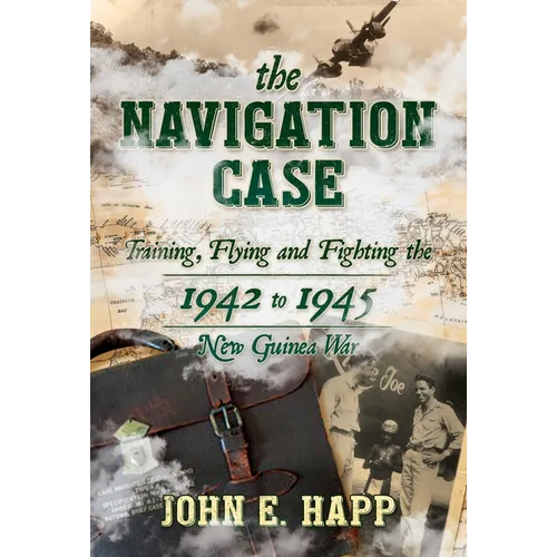 The Navigation Case: Training, Flying and Fighting the 1942 to 1945 New Guinea War - Hardcover