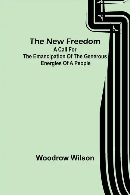 The New Freedom: A Call For the Emancipation of the Generous Energies of a People - Paperback