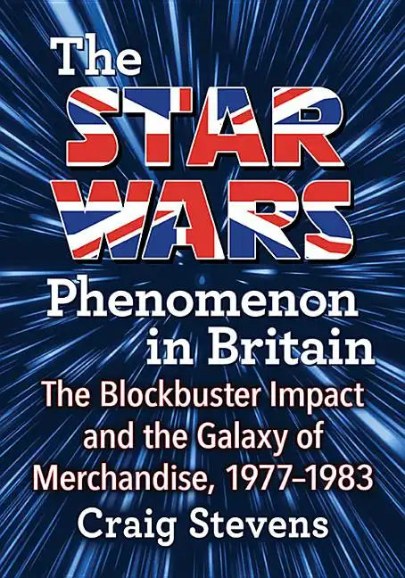 The Star Wars Phenomenon in Britain: The Blockbuster Impact and the Galaxy of Merchandise, 1977-1983 - Paperback