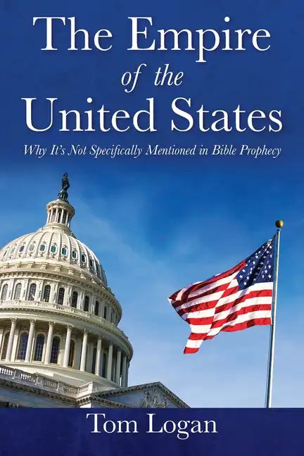 The Empire of the United States: Why It's Not Specifically Mentioned in Bible Prophecy - Paperback
