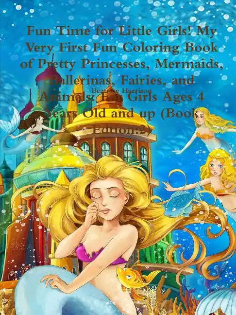 Fun Time for Little Girls! My Very First Fun Coloring Book of Pretty Princesses, Mermaids, Ballerinas, Fairies, and Animals: For Girls Ages 4 Years Ol - Paperback