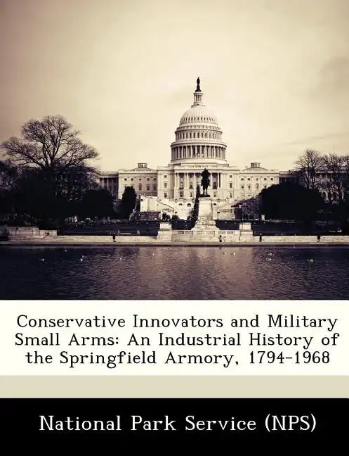 Conservative Innovators and Military Small Arms: An Industrial History of the Springfield Armory, 1794-1968 - Paperback