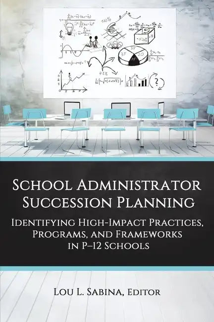 School Administrator Succession Planning: Identifying High-Impact Practices, Programs, and Frameworks in P-12 Schools - Paperback
