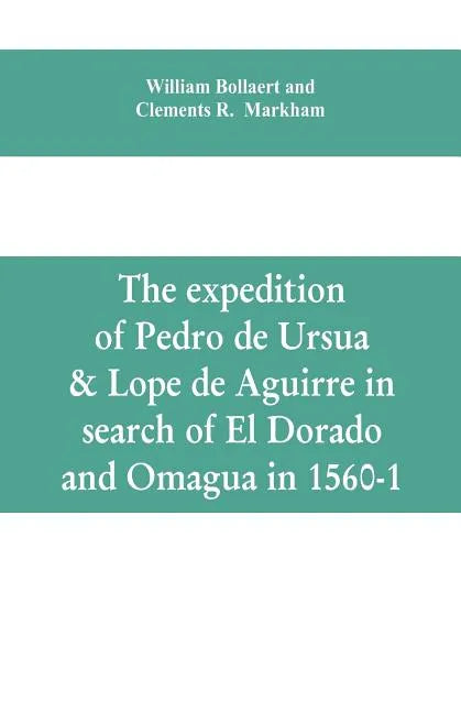 The expedition of Pedro de Ursua & Lope de Aguirre in search of El Dorado and Omagua in 1560-1 - Paperback