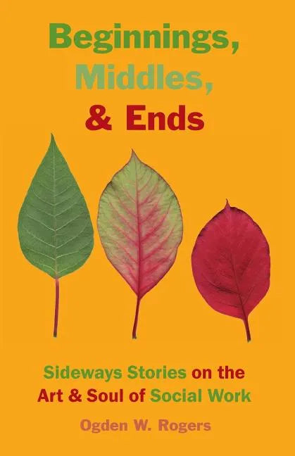 Beginnings, Middles, & Ends: Sideways Stories on the Art & Soul of Social Work - Paperback