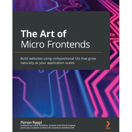 The Art of Micro Frontends: Build websites using compositional UIs that grow naturally as your application scales - Paperback