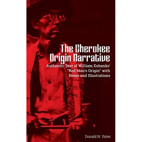 The Cherokee Origin Narrative: Authentic Text of William Eubanks' "Red Man's Origin" with Notes and Illustrations - Paperback