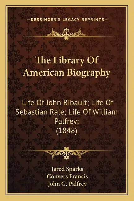 The Library of American Biography: Life of John Ribault; Life of Sebastian Rale; Life of William Palfrey; (1848) - Paperback