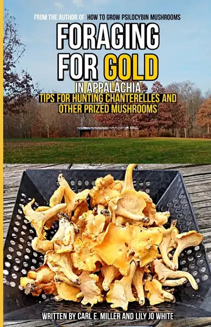 Foraging for Gold in Appalachia: Tips for Hunting Chanterelles and Other Prized Mushrooms - Paperback