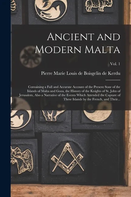 Ancient and Modern Malta: Containing a Full and Accurate Account of the Present State of the Islands of Malta and Goza, the History of the Knigh - Paperback