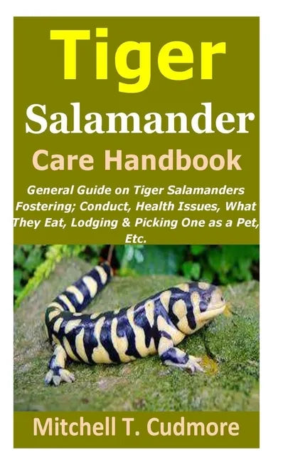 Tiger Salamander Care Handbook: General Guide on Tiger Salamanders Fostering; Conduct, Health Issues, What They Eat, Lodging & Picking One as a Pet, E - Paperback
