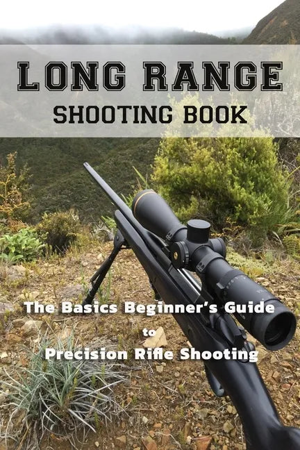 Long Range Shooting Book: The Basics Beginner's Guide to Precision Rifle Shooting - Paperback