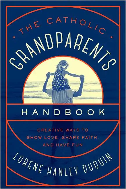 Catholic Grandparents Handbook: Creative Ways to Show Love, Share Faith, and Have Fun - Paperback