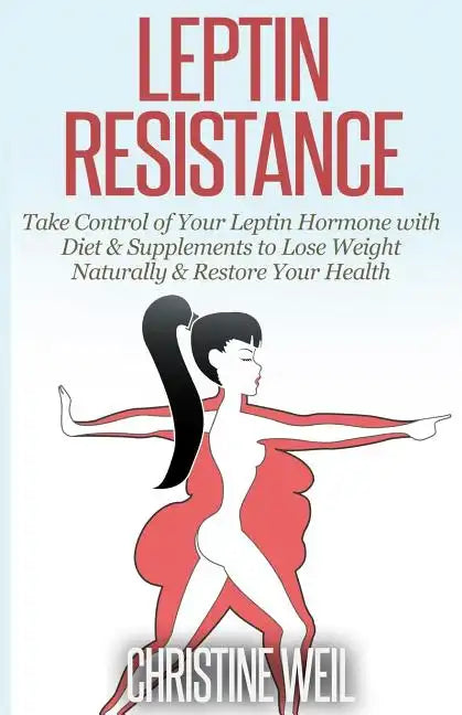 Leptin Resistance: Take Control of Your Leptin Hormone with Diet & Supplements to Lose Weight Naturally & Restore Your Health - Paperback