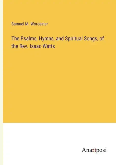 The Psalms, Hymns, and Spiritual Songs, of the Rev. Isaac Watts - Paperback
