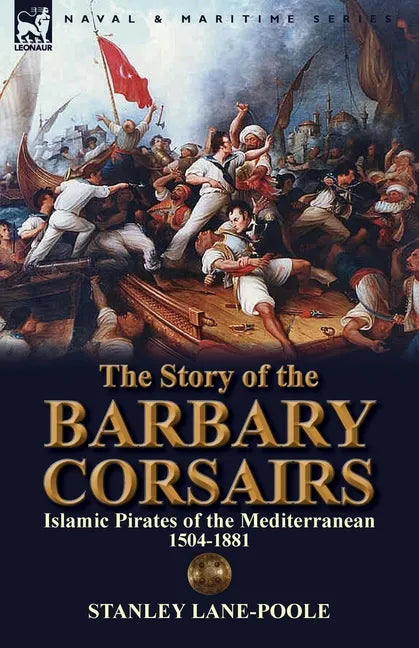 The Story of the Barbary Corsairs: Islamic Pirates of the Mediterranean 1504-1881 - Paperback