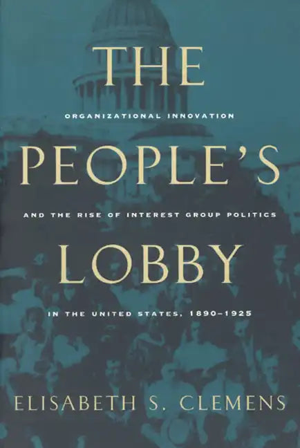The People's Lobby: Organizational Innovation and the Rise of Interest Group Politics in the United States, 1890-1925 - Paperback