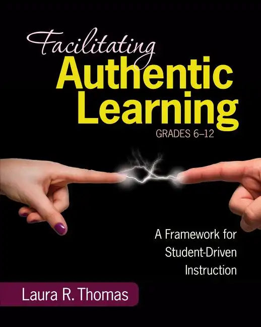 Facilitating Authentic Learning, Grades 6-12: A Framework for Student-Driven Instruction - Paperback