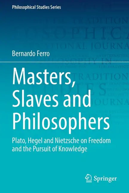 Masters, Slaves and Philosophers: Plato, Hegel and Nietzsche on Freedom and the Pursuit of Knowledge - Paperback