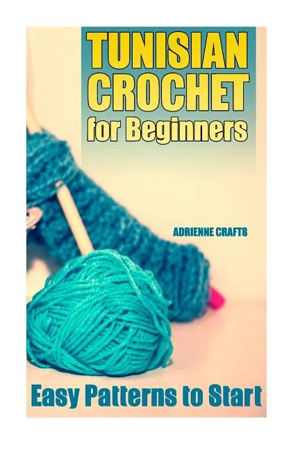Tunisian Crochet for Beginners: Easy Patterns to Start: (Crochet Patterns, Crochet Stitches) - Paperback