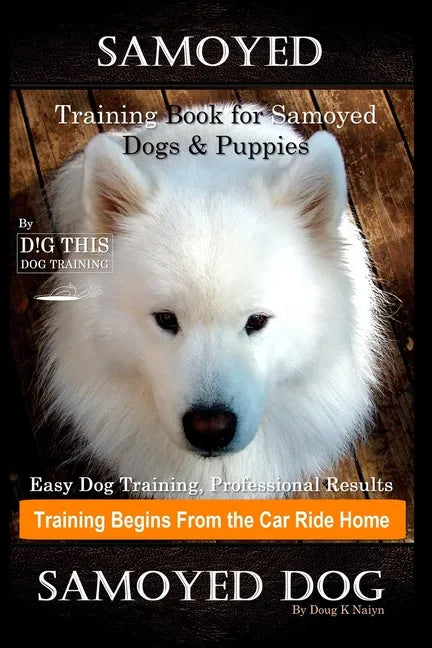 Samoyed Training Book for Samoyed Dogs & Puppies By D!G THIS DOG Training, Easy Dog Training, Professional Results, Training Begins from the Car Ride - Paperback