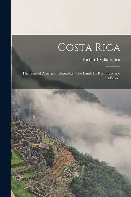 Costa Rica: the Gem of American Republics. The Land, Its Resources and Its People - Paperback