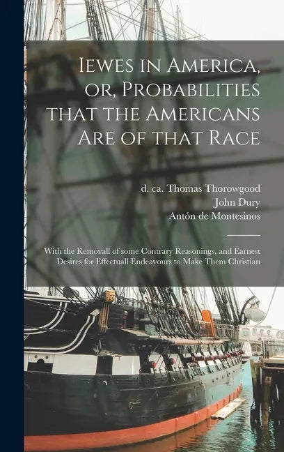 Iewes in America, or, Probabilities That the Americans Are of That Race: With the Removall of Some Contrary Reasonings, and Earnest Desires for Effect - Hardcover