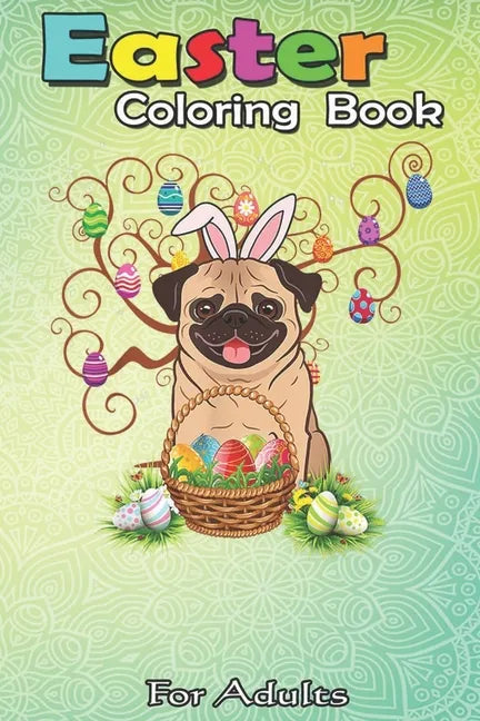 Easter Coloring Book For Adults: Cute Pug Dog Bunny Eggs Tree Easter Day Gift An Adult Easter Coloring Book For Teens & Adults - Great Gifts with Fun, - Paperback