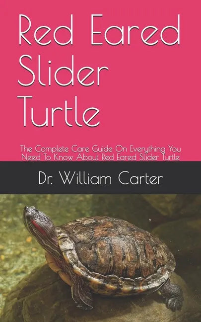 Red Eared Slider Turtle: The Complete Care Guide On Everything You Need To Know About Red Eared Slider Turtle - Paperback