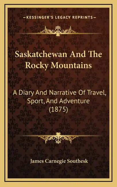 Saskatchewan And The Rocky Mountains: A Diary And Narrative Of Travel, Sport, And Adventure (1875) - Hardcover