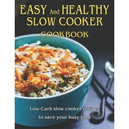 Easy and Healthy Slow Cooker Cookbook: Low-Carb slow cooker recipes to save your busy time - Paperback