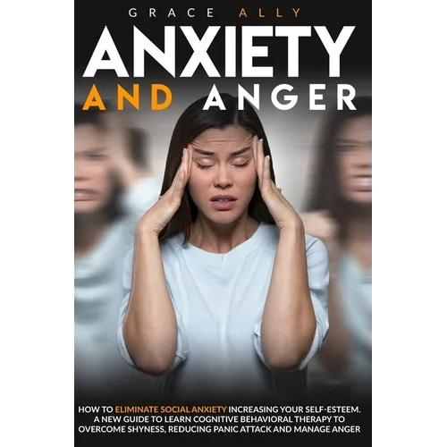 Anxiety and Anger: How to Eliminate Social Anxiety Increasing your Self-Esteem. A New Guide to Learn Cognitive Behavioral Therapy to Over - Paperback