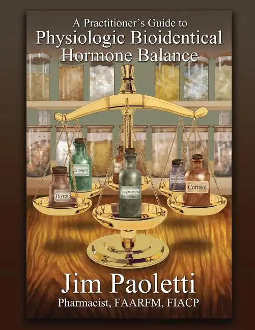 A Practitioner's Guide to Physiologic Bioidentical Hormone Balance - Paperback