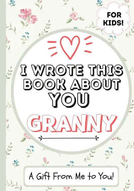 I Wrote This Book About You Granny: A Child's Fill in The Blank Gift Book For Their Special Granny Perfect for Kid's 7 x 10 inch - Paperback