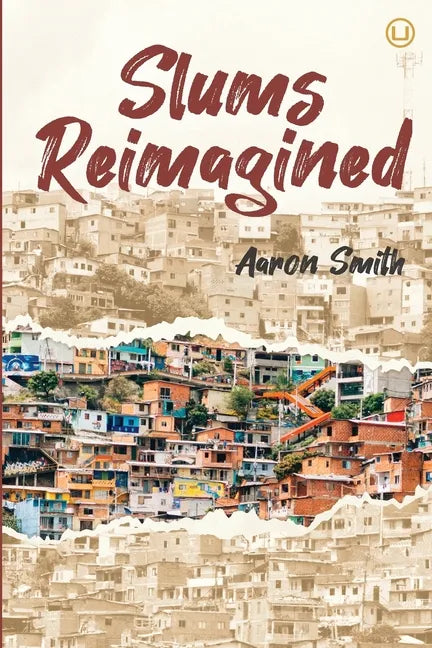 Slums Reimagined: How Informal Settlements Help the Poor Overcome Poverty and Model Sustainable Neighborhoods for All - Paperback